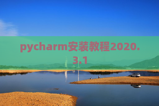 pycharm安装教程2020.3.1 pycharm安装教程2020.3.1